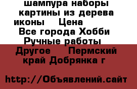 шампура,наборы,картины из дерева,иконы. › Цена ­ 1 000 - Все города Хобби. Ручные работы » Другое   . Пермский край,Добрянка г.